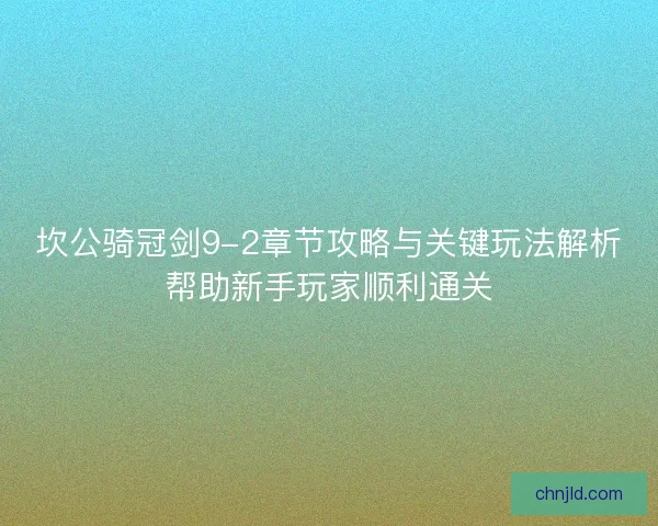 坎公骑冠剑9-2章节攻略与关键玩法解析帮助新手玩家顺利通关