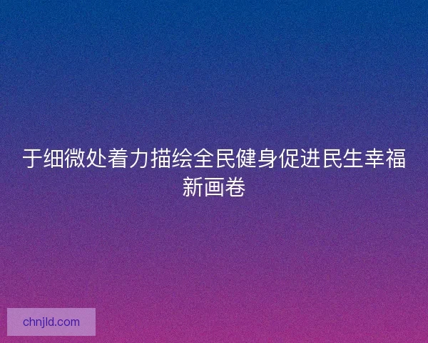 于细微处着力描绘全民健身促进民生幸福新画卷