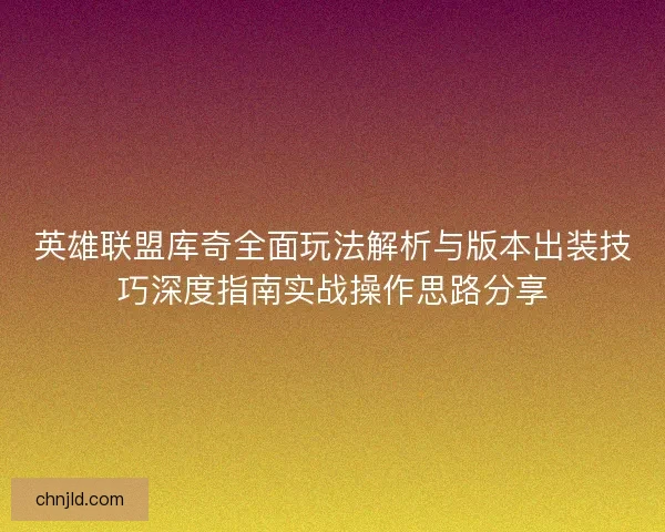 英雄联盟库奇全面玩法解析与版本出装技巧深度指南实战操作思路分享