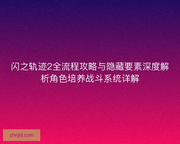 闪之轨迹2全流程攻略与隐藏要素深度解析角色培养战斗系统详解