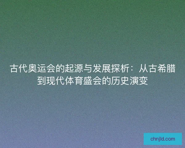 古代奥运会的起源与发展探析：从古希腊到现代体育盛会的历史演变