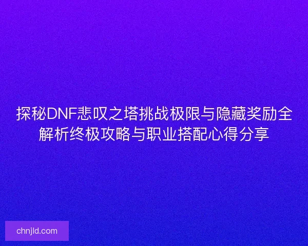 探秘DNF悲叹之塔挑战极限与隐藏奖励全解析终极攻略与职业搭配心得分享