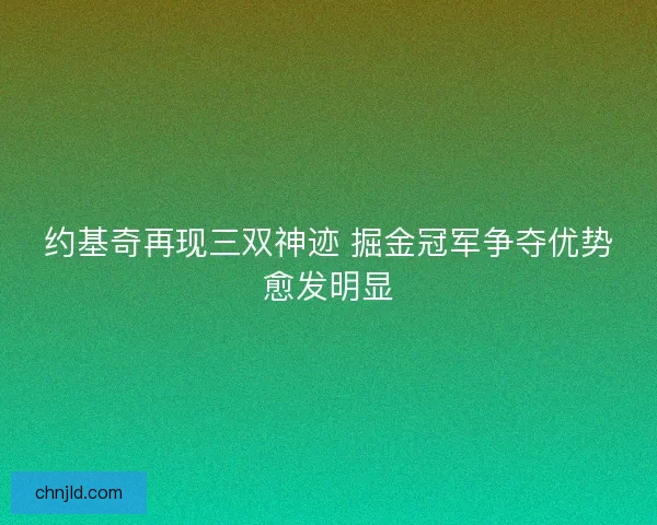 约基奇再现三双神迹 掘金冠军争夺优势愈发明显