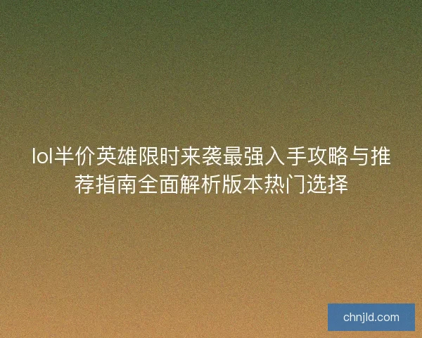 lol半价英雄限时来袭最强入手攻略与推荐指南全面解析版本热门选择