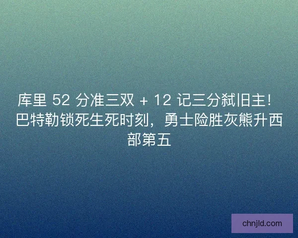 库里 52 分准三双 + 12 记三分弑旧主！巴特勒锁死生死时刻，勇士险胜灰熊升西部第五
